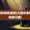 大型的单机游戏(大型的单机游戏排行榜)