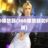 360播放器(360播放器如何录屏)