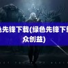 绿色先锋下载(绿色先锋下载公众创益)