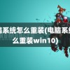 电脑系统怎么重装(电脑系统怎么重装win10)