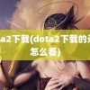 dota2下载(dota2下载的录像怎么看)