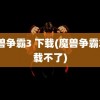 魔兽争霸3 下载(魔兽争霸3下载不了)