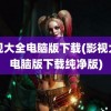 影视大全电脑版下载(影视大全电脑版下载纯净版)