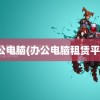 办公电脑(办公电脑租赁平台)