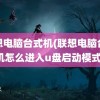 联想电脑台式机(联想电脑台式机怎么进入u盘启动模式)