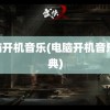 电脑开机音乐(电脑开机音乐 经典)