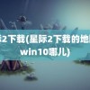 星际2下载(星际2下载的地图在win10哪儿)