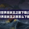 魔兽世界巫妖王之怒下载(魔兽世界巫妖王之怒怎么下载)