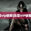 迅雷vip破解(迅雷VIP破解器)