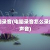 电脑录音(电脑录音怎么录内部声音)