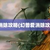 爱消除攻略(幻兽爱消除攻略)