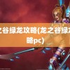 龙之谷绿龙攻略(龙之谷绿龙攻略pc)