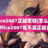 office2007正版密钥(怎么看office2007是不是正版)