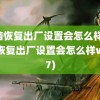 电脑恢复出厂设置会怎么样(电脑恢复出厂设置会怎么样win7)