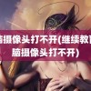 电脑摄像头打不开(继续教育电脑摄像头打不开)