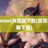 internet浏览器下载(浏览器官网下载)