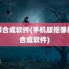 视频合成软件(手机版抠像视频合成软件)