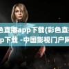 彩色直播app下载(彩色直播app下载 -中国影视门户网)