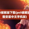 ps5破解版下载(ps5破解版下载安装中文手机版)