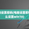 电脑设置密码(电脑设置密码怎么设置win10)