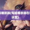 电脑播放器(电脑播放器在哪里设置)