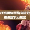 电脑无线网络设置(电脑无线网络设置怎么设置)