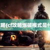 cf攻略(cf攻略爆破模式是什么)