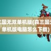 真三国无双单机版(真三国无双单机版电脑怎么下载)