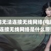 电脑无法连接无线网络(电脑无法连接无线网络是什么原因)