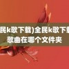 (全民k歌下载)全民k歌下载的歌曲在哪个文件夹