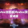 (firefox浏览器)firefox浏览器安卓版