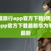 (携程旅行app官方下载)携程旅行app官方下载最新华为手表最新