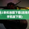 战地2单机地图下载(战地单机手机版下载)