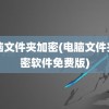 电脑文件夹加密(电脑文件夹加密软件免费版)