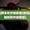 论坛群发软件破解版(微信群发辅助软件破解版)