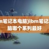 (ibm笔记本电脑)ibm笔记本电脑哪个系列最好