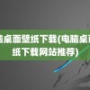 电脑桌面壁纸下载(电脑桌面壁纸下载网站推荐)