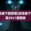 (浏览器下载安装)浏览器下载安装2021最新版