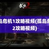 孤岛危机1攻略视频(孤岛危机2攻略视频)