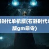 石器时代单机版(石器时代单机版gm命令)