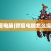 修复电脑(修复电脑怎么操作)