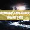 英雄联盟游戏下载(英雄联盟手游台服下载)