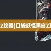 黑白2攻略(口袋妖怪黑白2攻略)