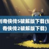 仙剑奇侠传5破解版下载(仙剑奇侠传2破解版下载)