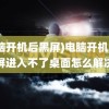 (电脑开机后黑屏)电脑开机后黑屏进入不了桌面怎么解决