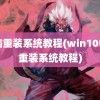 电脑重装系统教程(win10电脑重装系统教程)