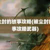 被尘封的故事攻略(被尘封的故事攻略武器)