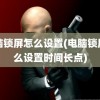 电脑锁屏怎么设置(电脑锁屏怎么设置时间长点)