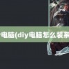 diy电脑(diy电脑怎么装系统)