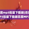 (百度mp3批量下载器)百度MP3批量下载器百度MP3